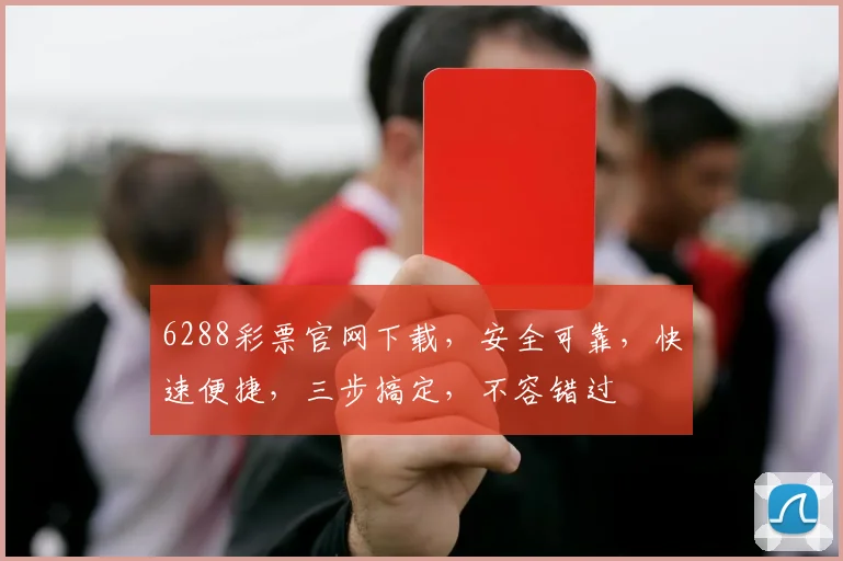6288彩票官网下载，安全可靠，快速便捷，三步搞定，不容错过