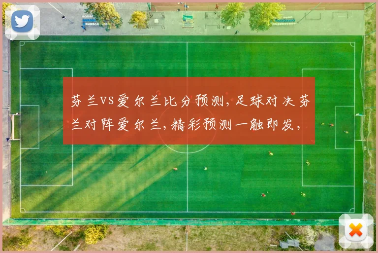 芬兰vs爱尔兰比分预测,足球对决芬兰对阵爱尔兰,精彩预测一触即发,悬念重重