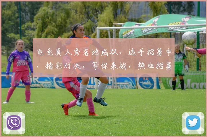 电竞真人秀落地成双，选手招募中，精彩对决，等你来战，热血招募，共赴电竞巅峰
